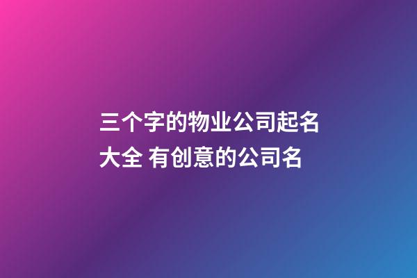 三个字的物业公司起名大全 有创意的公司名-第1张-公司起名-玄机派